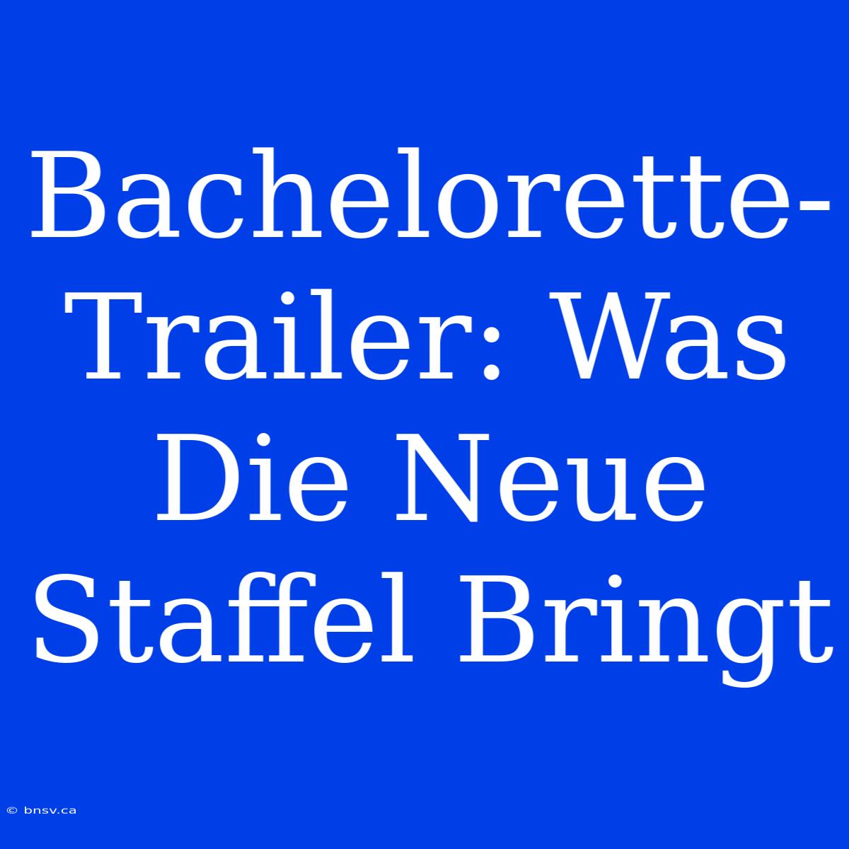 Bachelorette-Trailer: Was Die Neue Staffel Bringt