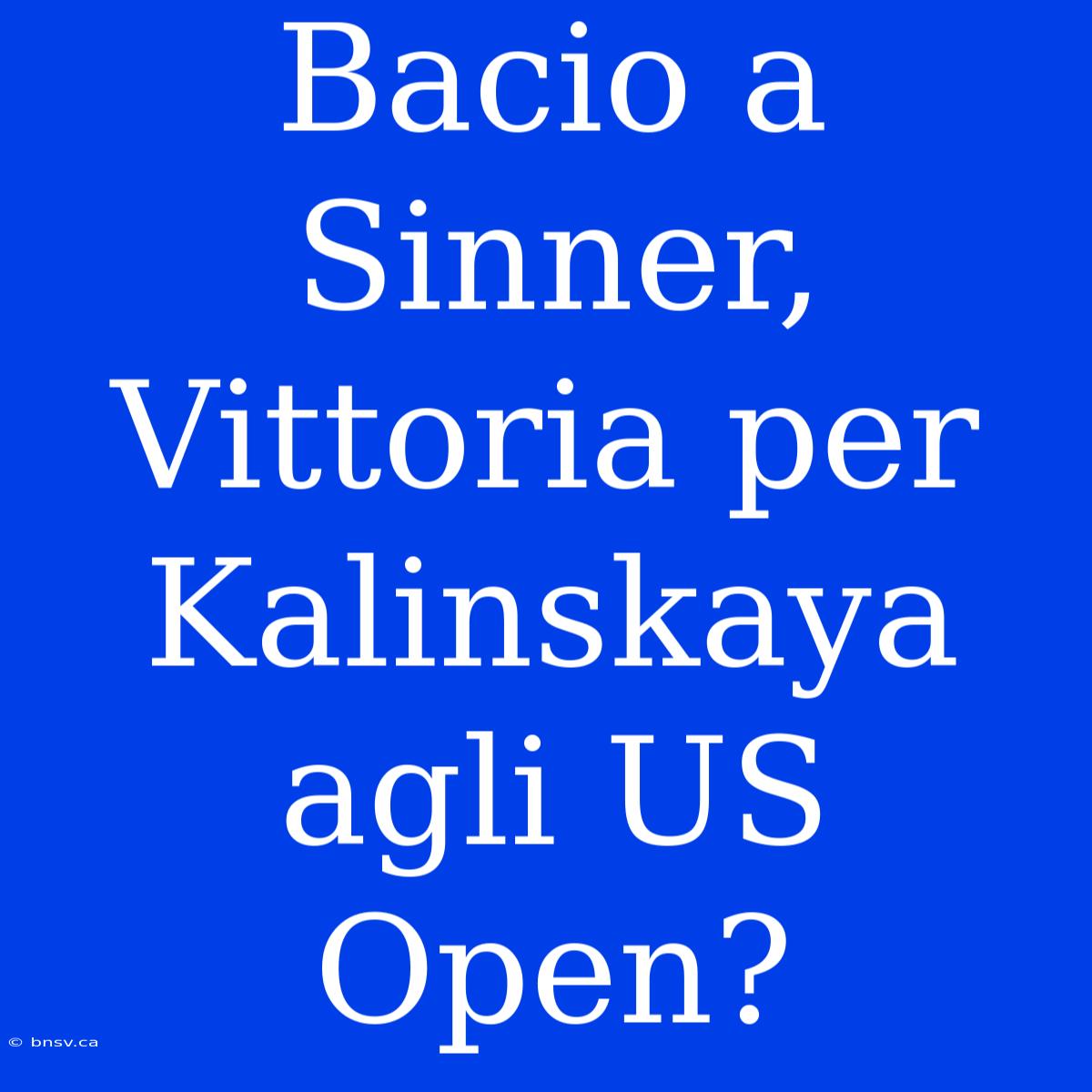 Bacio A Sinner, Vittoria Per Kalinskaya Agli US Open?