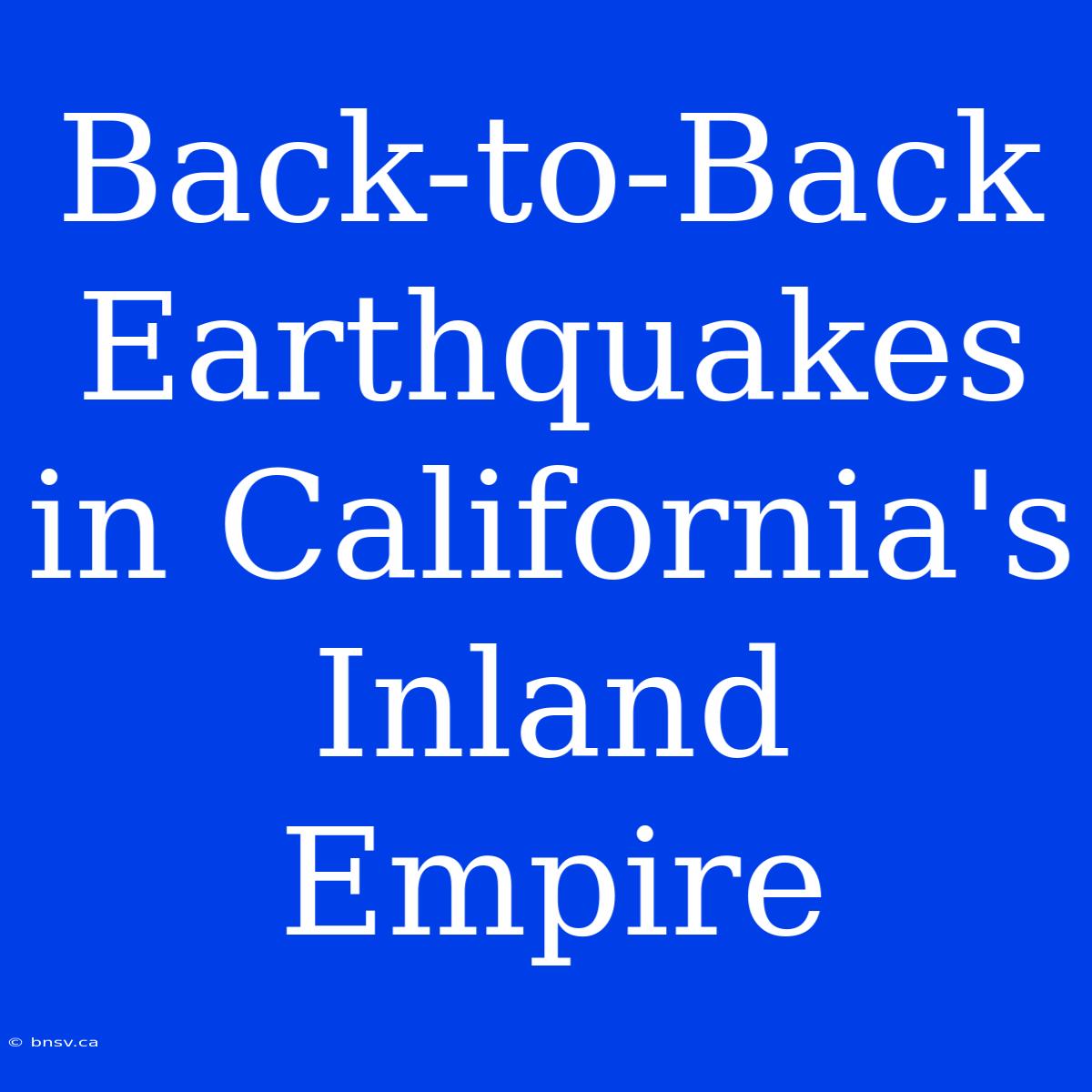 Back-to-Back Earthquakes In California's Inland Empire