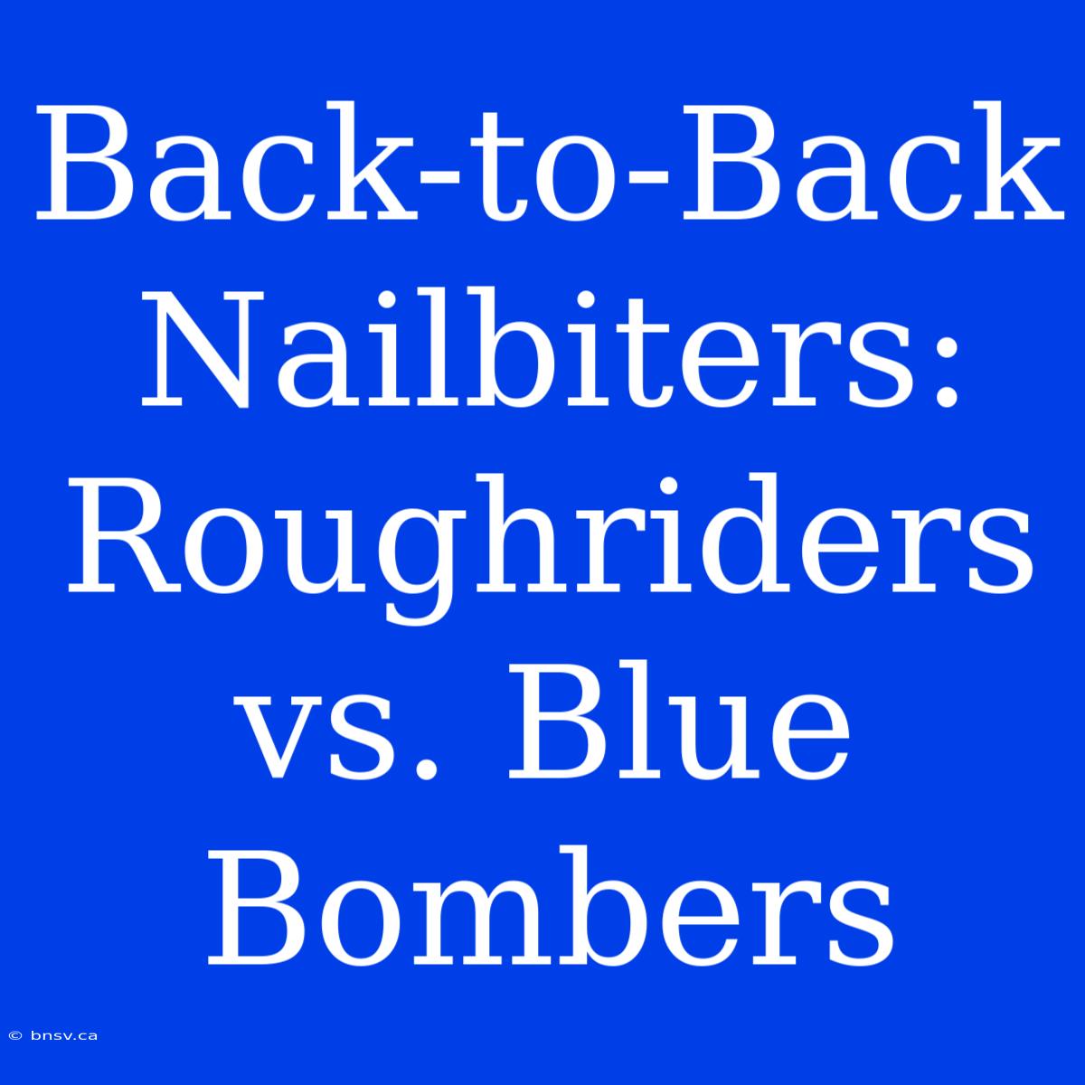 Back-to-Back Nailbiters: Roughriders Vs. Blue Bombers