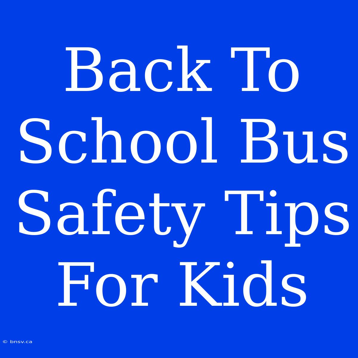 Back To School Bus Safety Tips For Kids