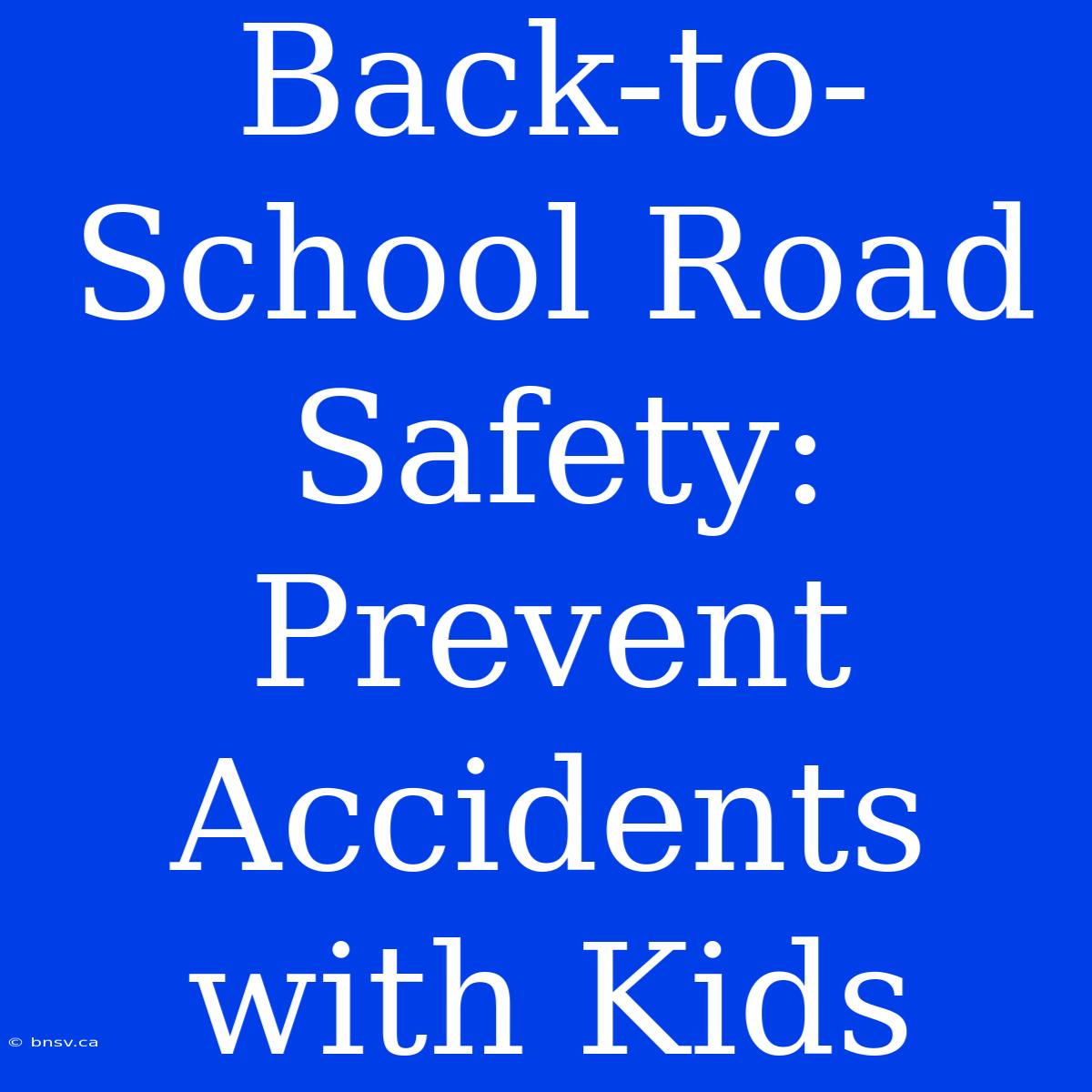 Back-to-School Road Safety:  Prevent Accidents With Kids