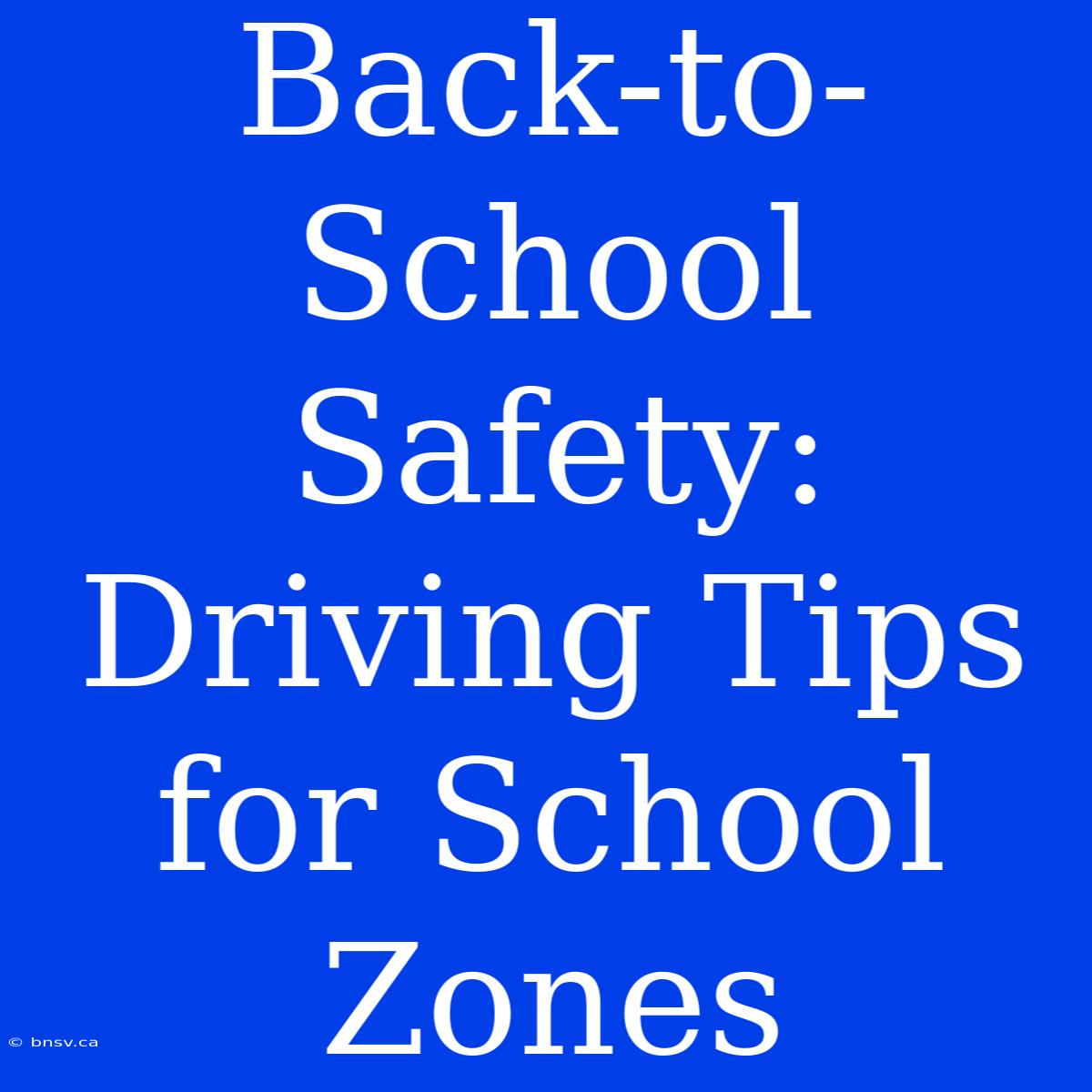 Back-to-School Safety:  Driving Tips For School Zones