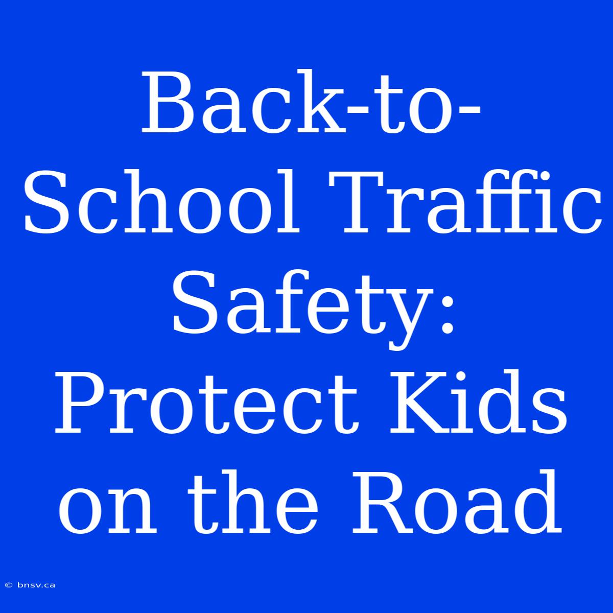 Back-to-School Traffic Safety: Protect Kids On The Road