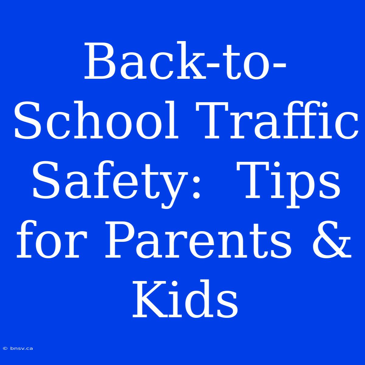 Back-to-School Traffic Safety:  Tips For Parents & Kids