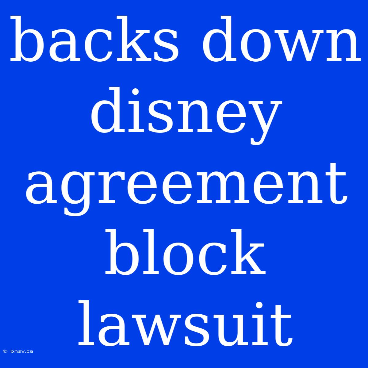 Backs Down Disney Agreement Block Lawsuit