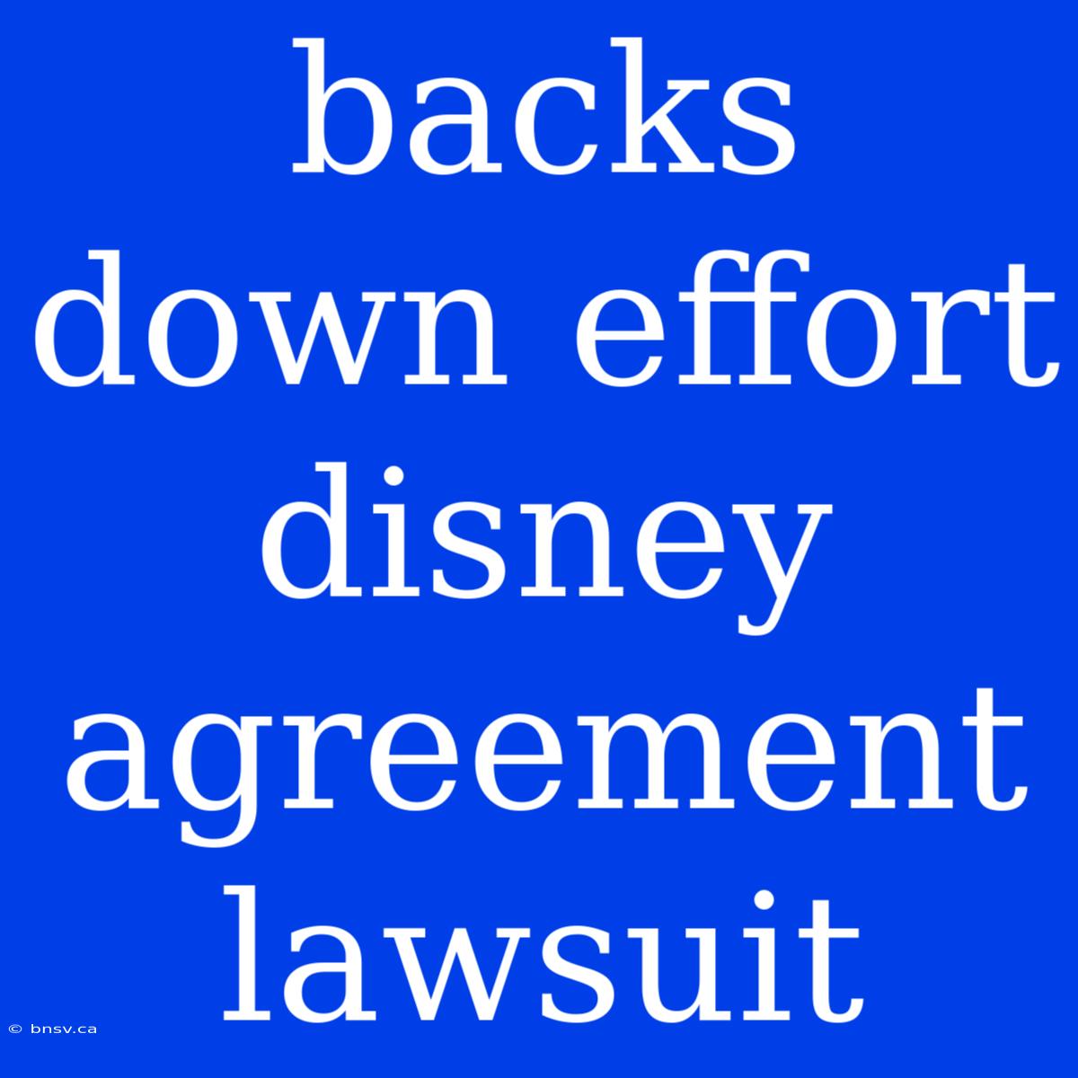 Backs Down Effort Disney Agreement Lawsuit