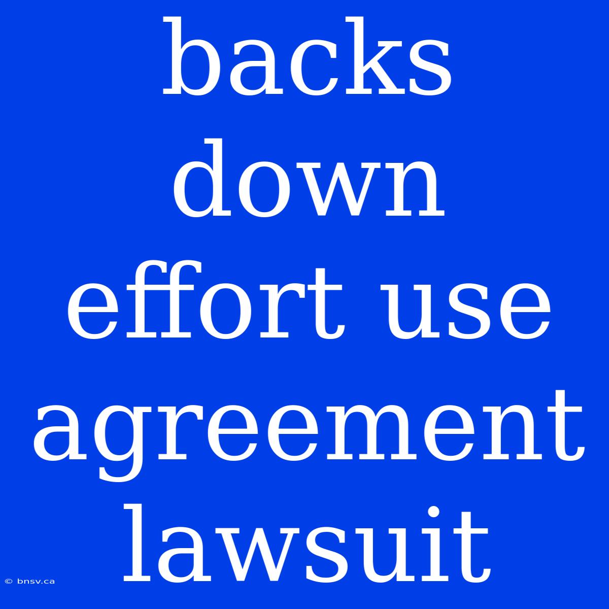 Backs Down Effort Use Agreement Lawsuit