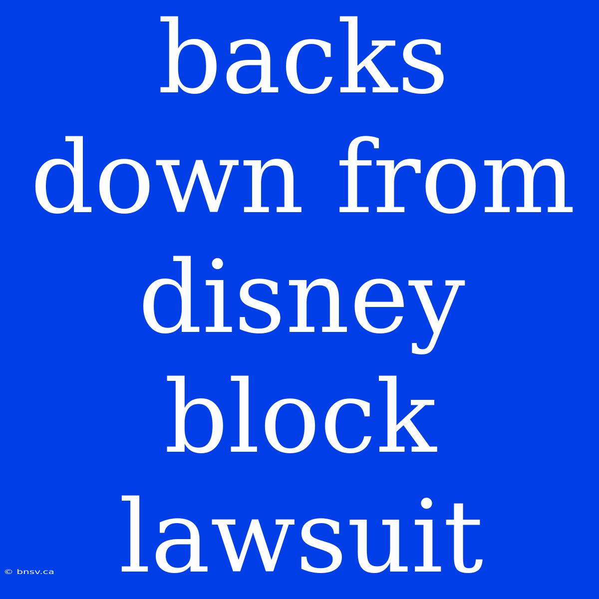 Backs Down From Disney Block Lawsuit