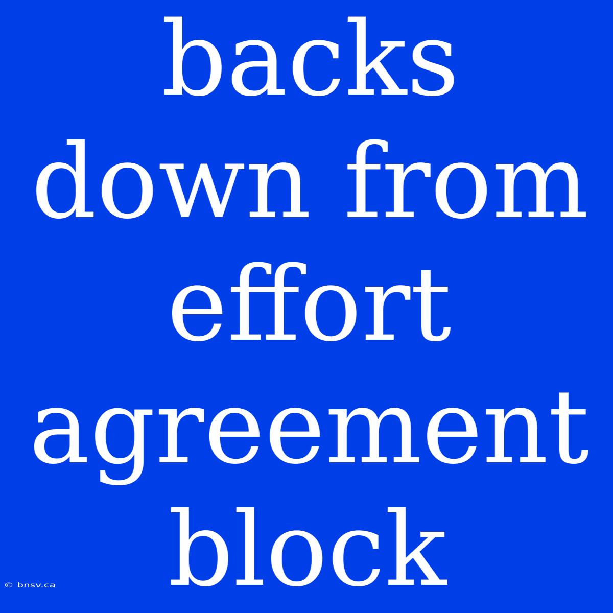 Backs Down From Effort Agreement Block