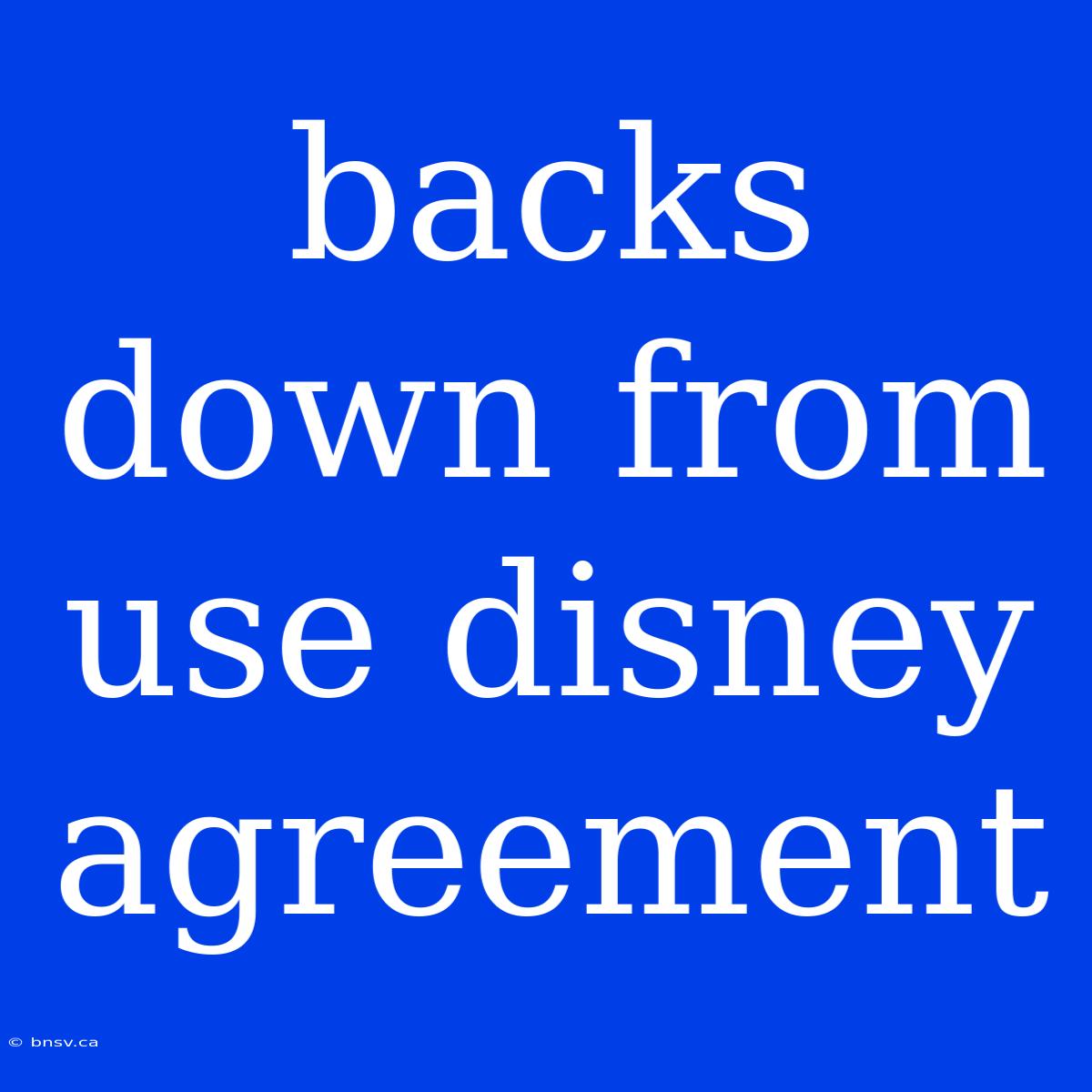 Backs Down From Use Disney Agreement