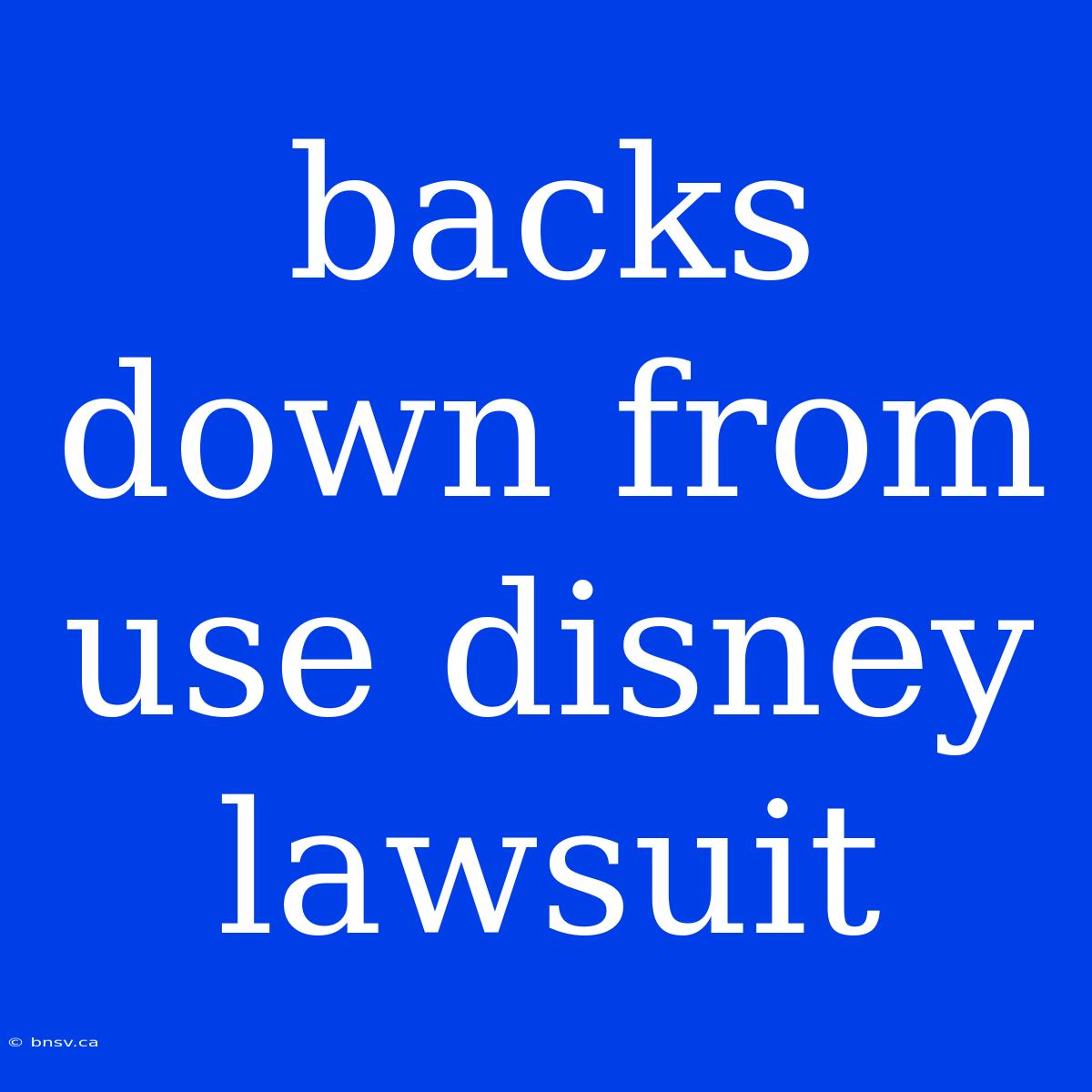 Backs Down From Use Disney Lawsuit