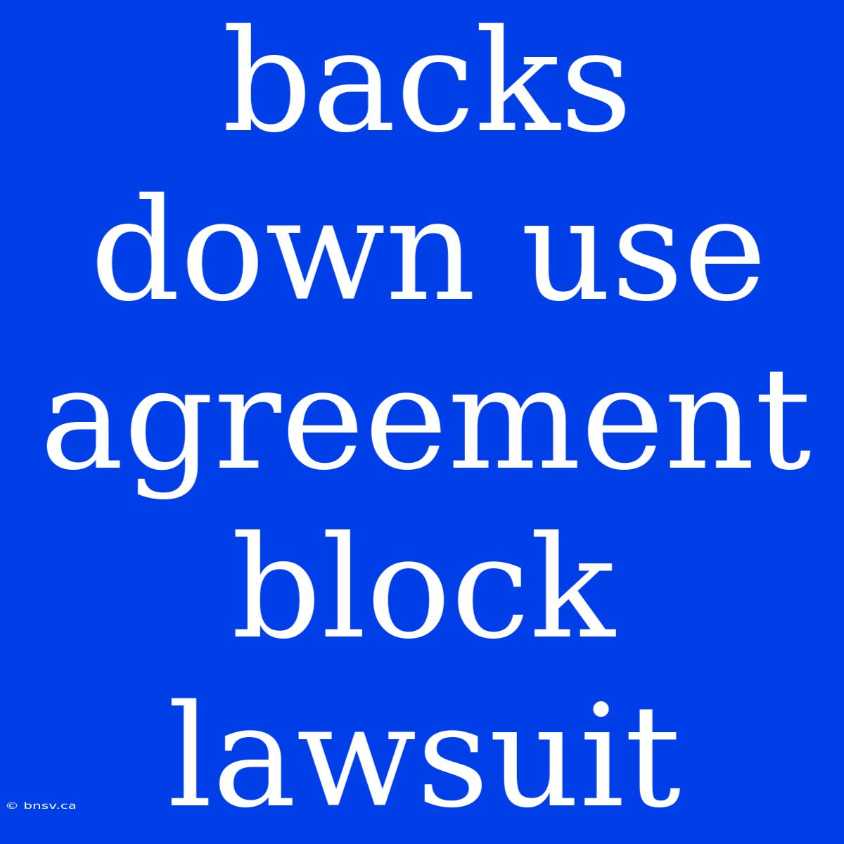 Backs Down Use Agreement Block Lawsuit