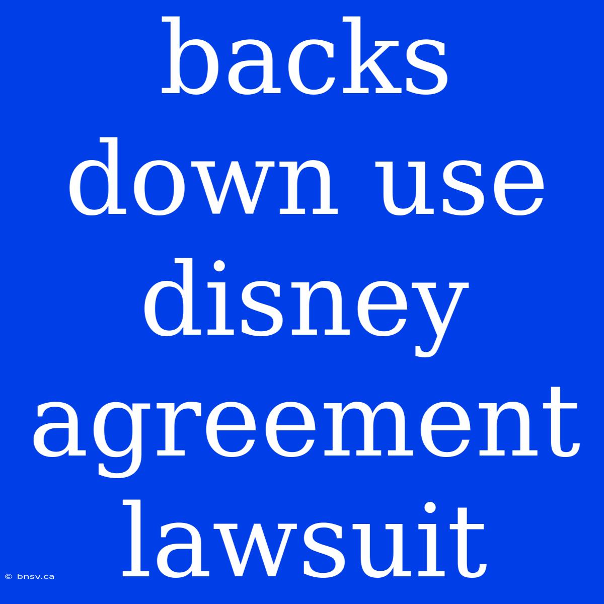 Backs Down Use Disney Agreement Lawsuit