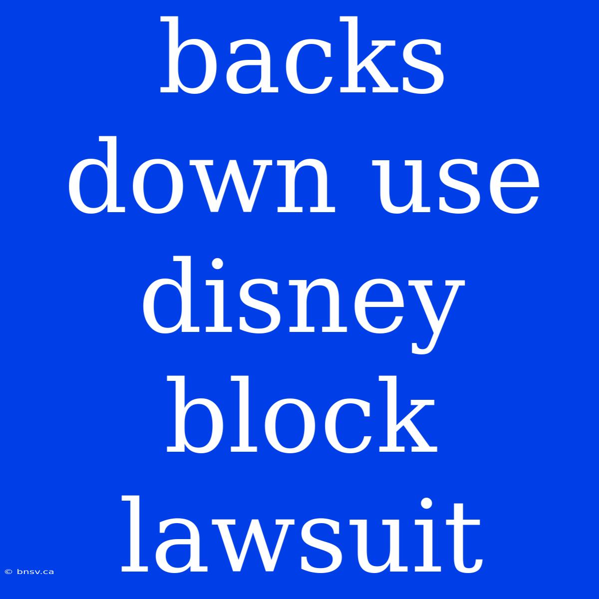 Backs Down Use Disney Block Lawsuit