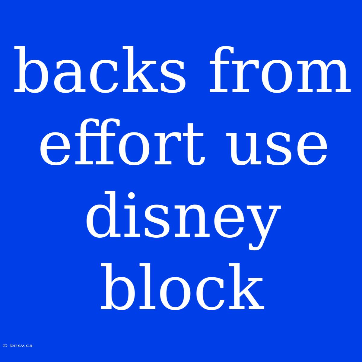 Backs From Effort Use Disney Block