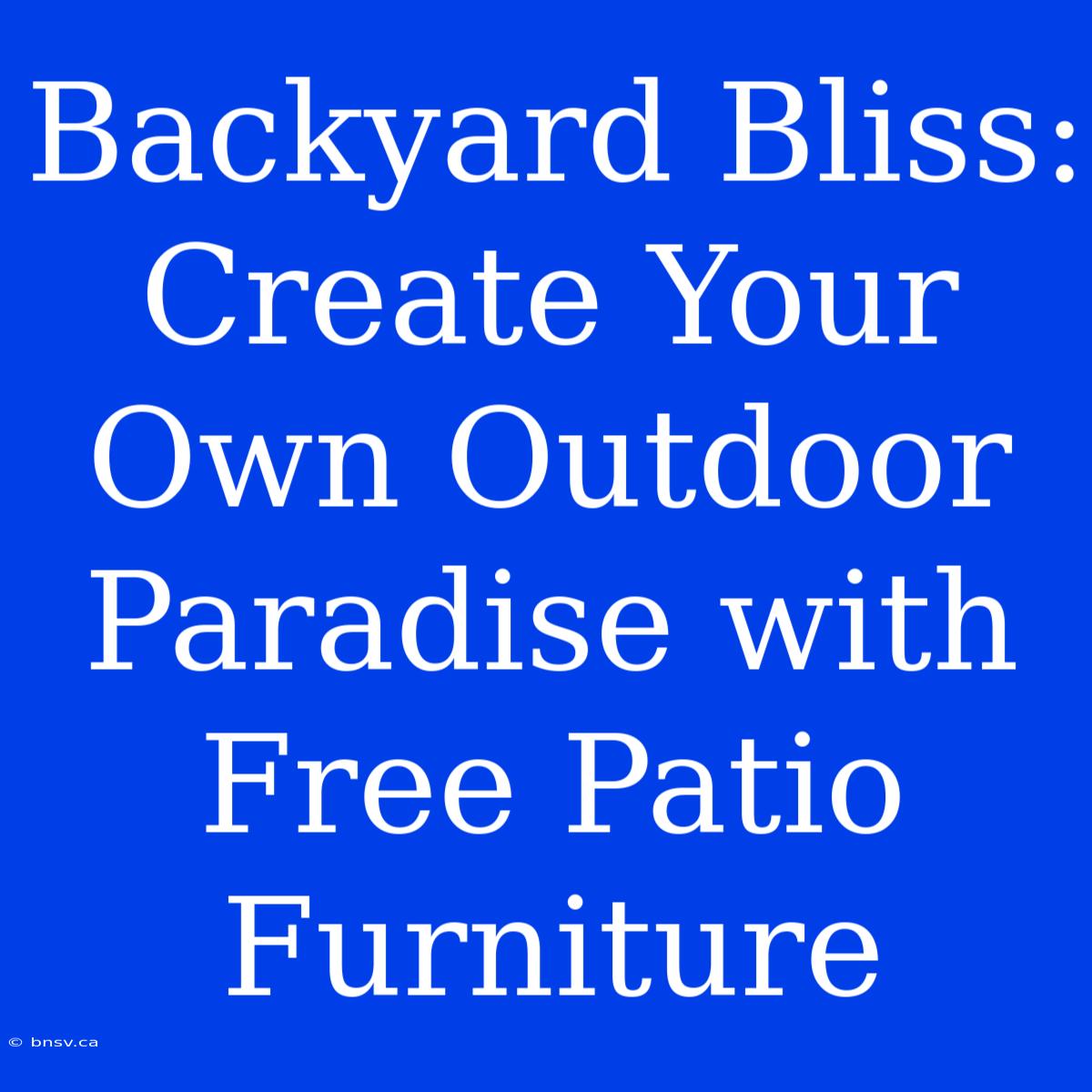 Backyard Bliss: Create Your Own Outdoor Paradise With Free Patio Furniture