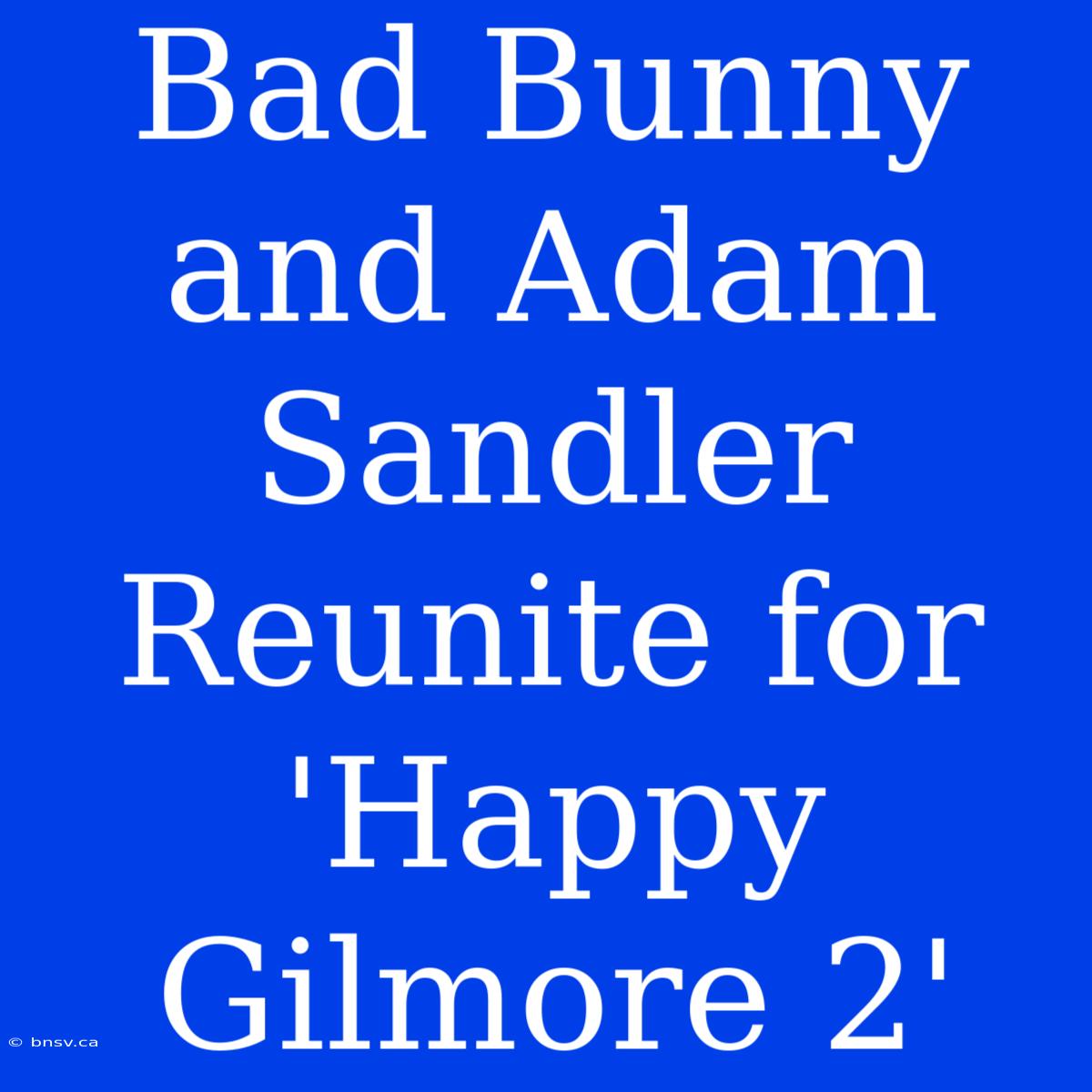 Bad Bunny And Adam Sandler Reunite For 'Happy Gilmore 2'