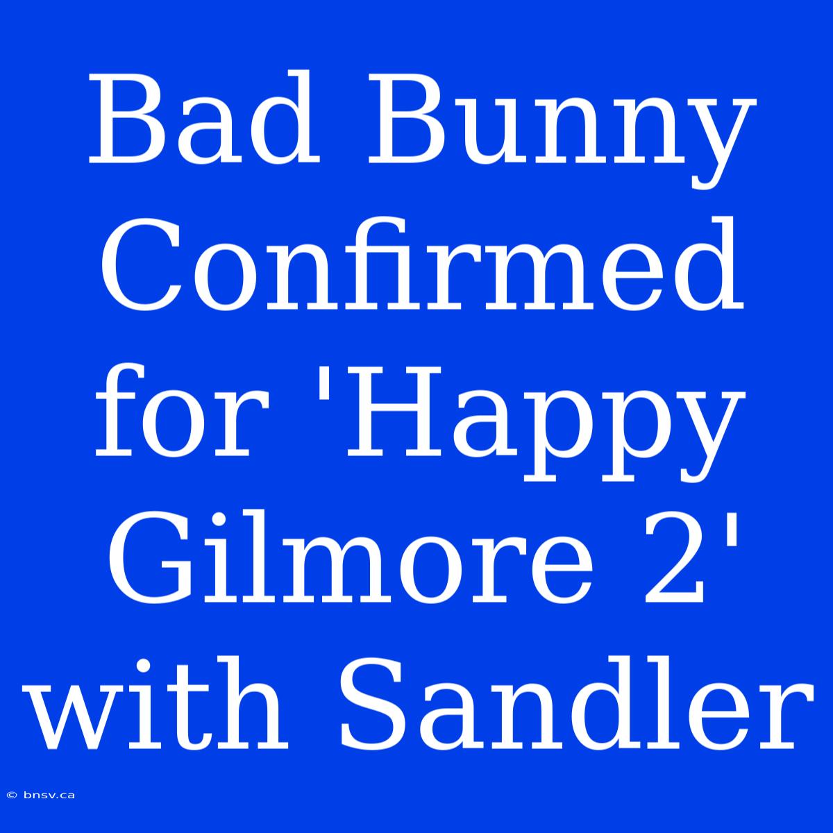 Bad Bunny Confirmed For 'Happy Gilmore 2' With Sandler