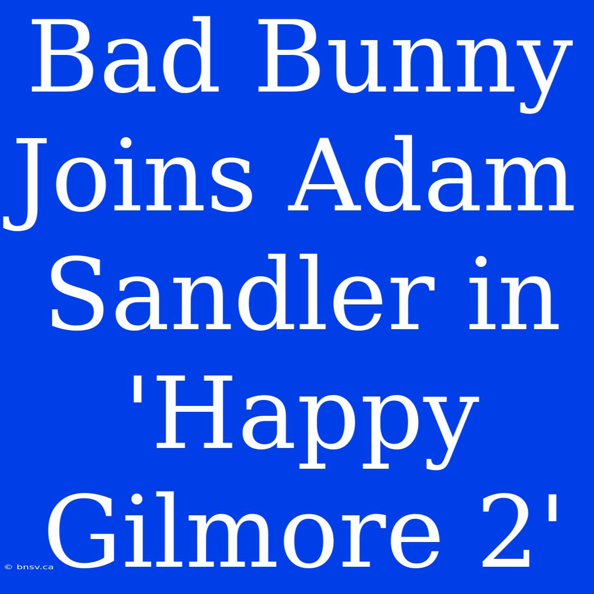 Bad Bunny Joins Adam Sandler In 'Happy Gilmore 2'