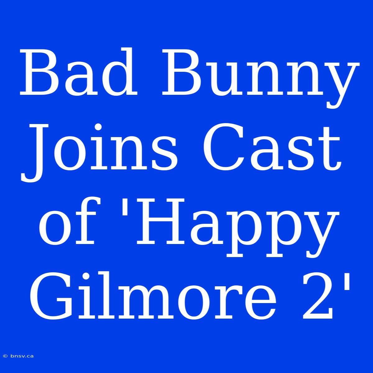 Bad Bunny Joins Cast Of 'Happy Gilmore 2'