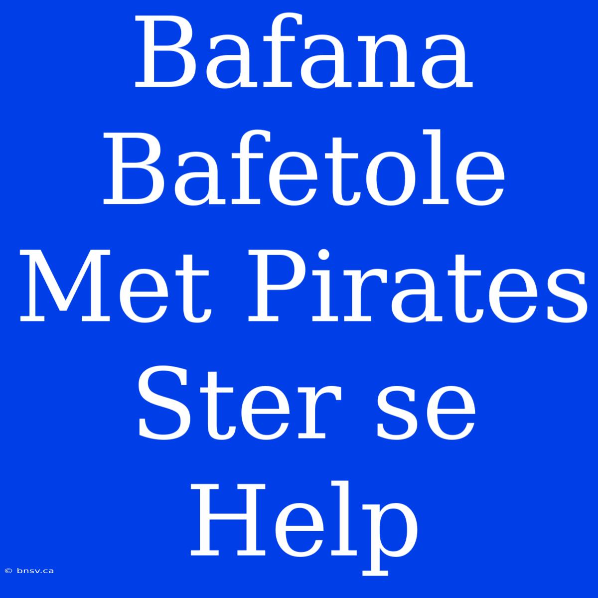 Bafana Bafetole Met Pirates Ster Se Help