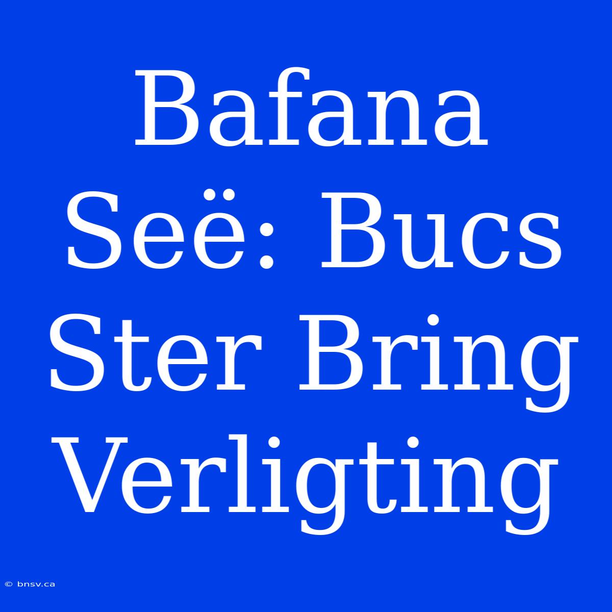 Bafana Seë: Bucs Ster Bring Verligting