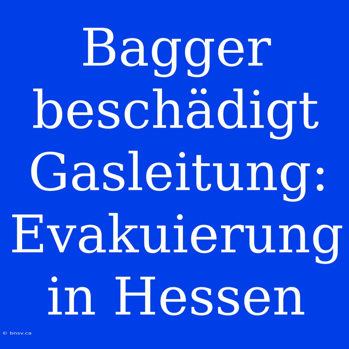 Bagger Beschädigt Gasleitung: Evakuierung In Hessen