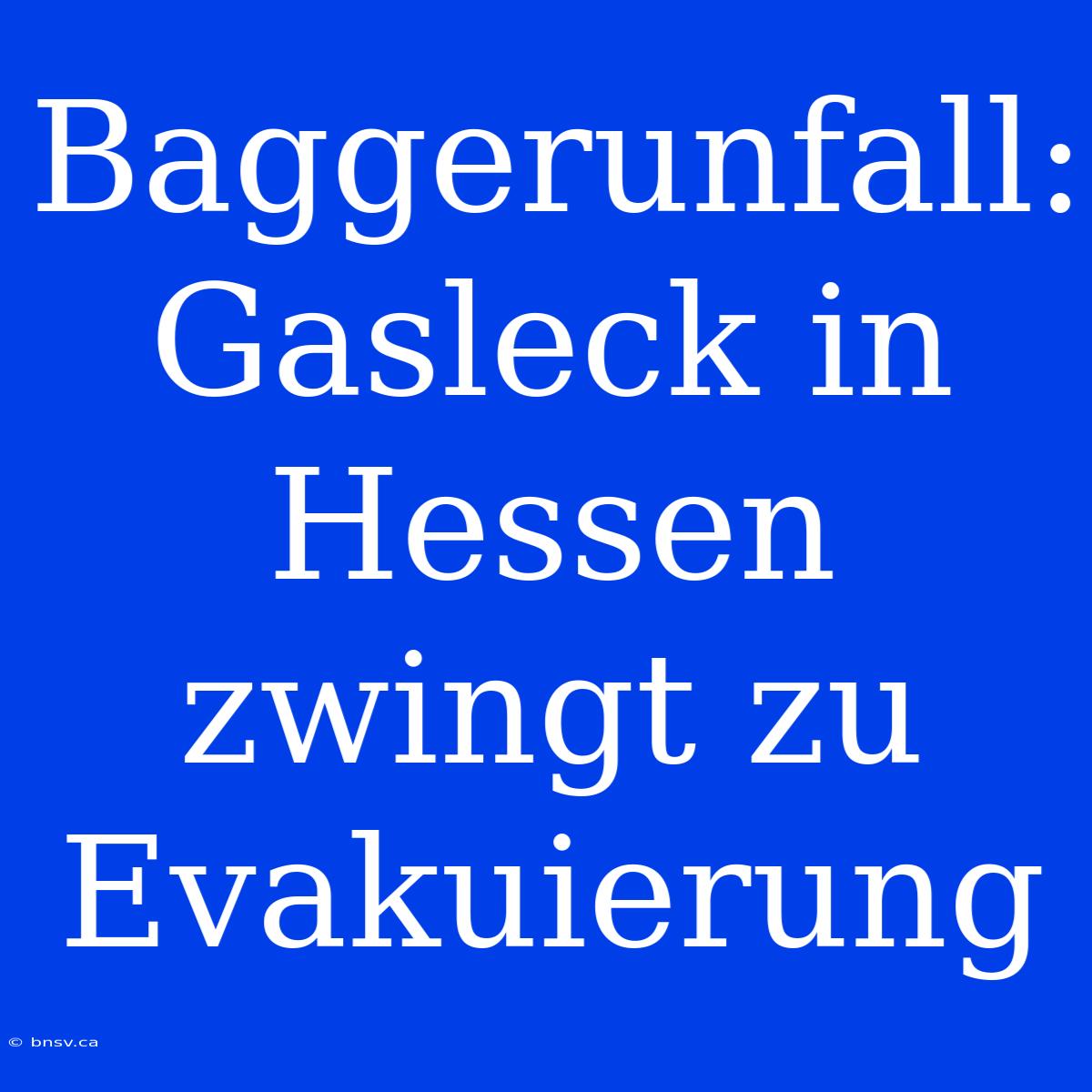 Baggerunfall: Gasleck In Hessen Zwingt Zu Evakuierung