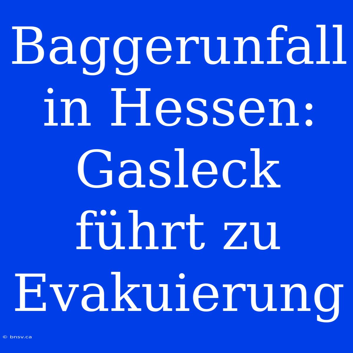 Baggerunfall In Hessen: Gasleck Führt Zu Evakuierung