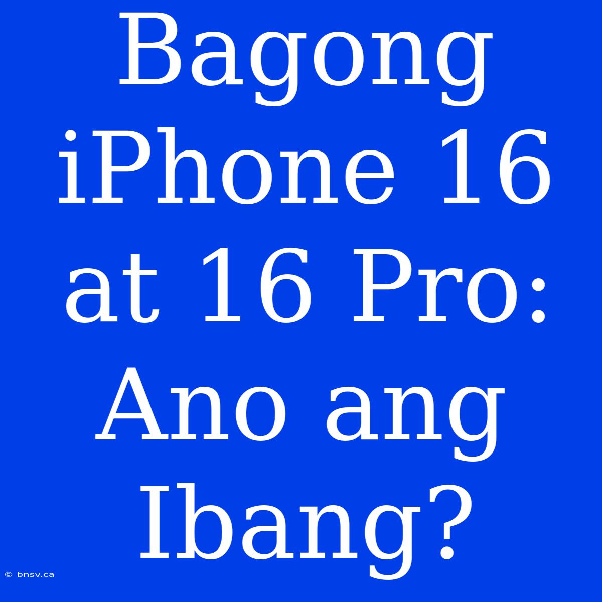 Bagong IPhone 16 At 16 Pro: Ano Ang Ibang?