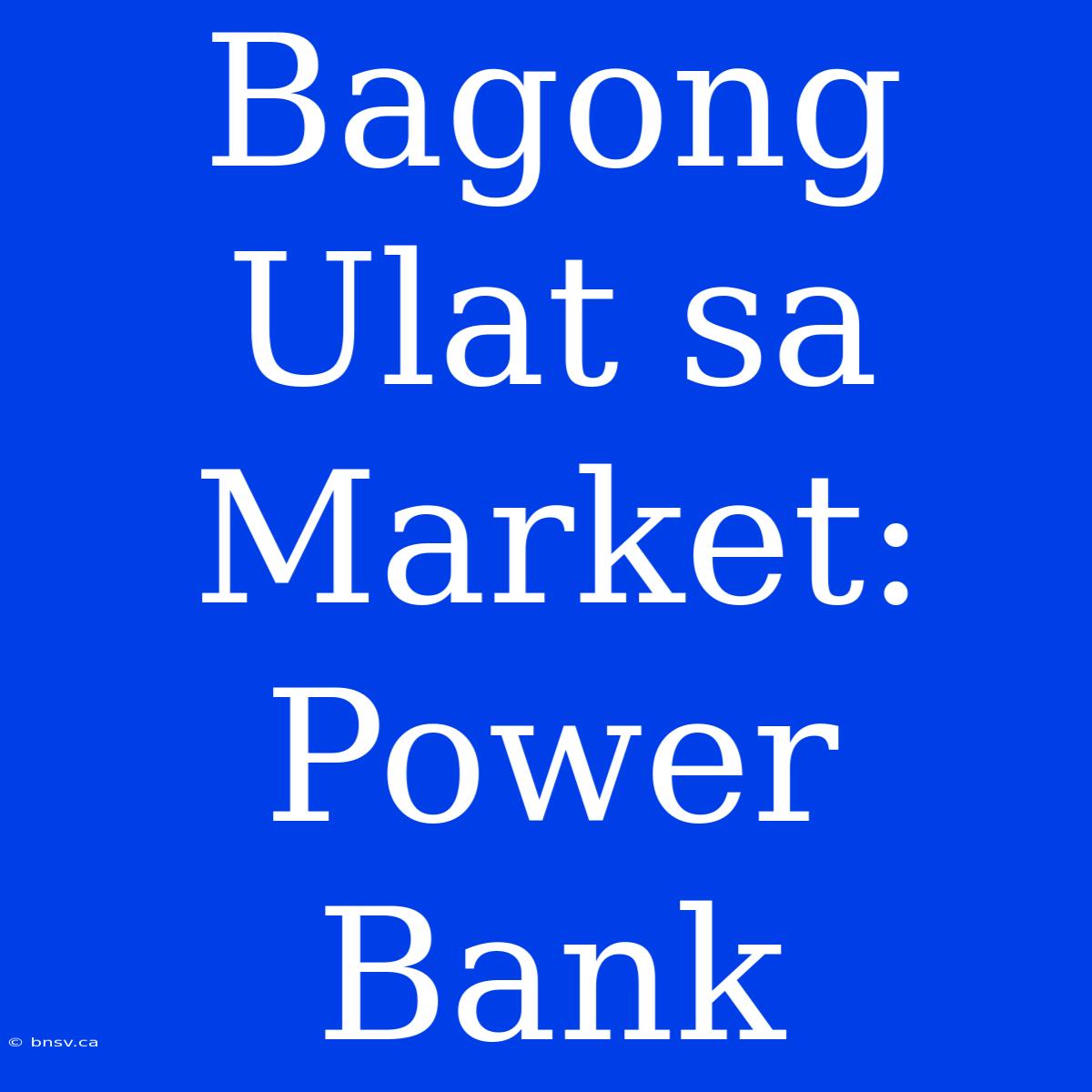 Bagong Ulat Sa Market: Power Bank