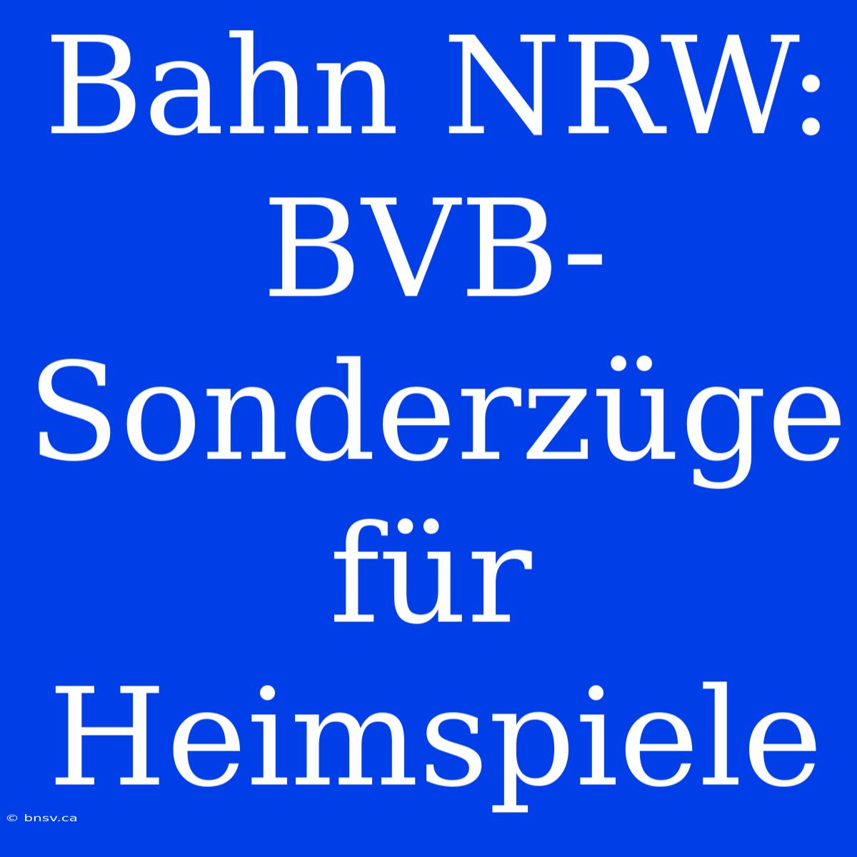 Bahn NRW: BVB-Sonderzüge Für Heimspiele