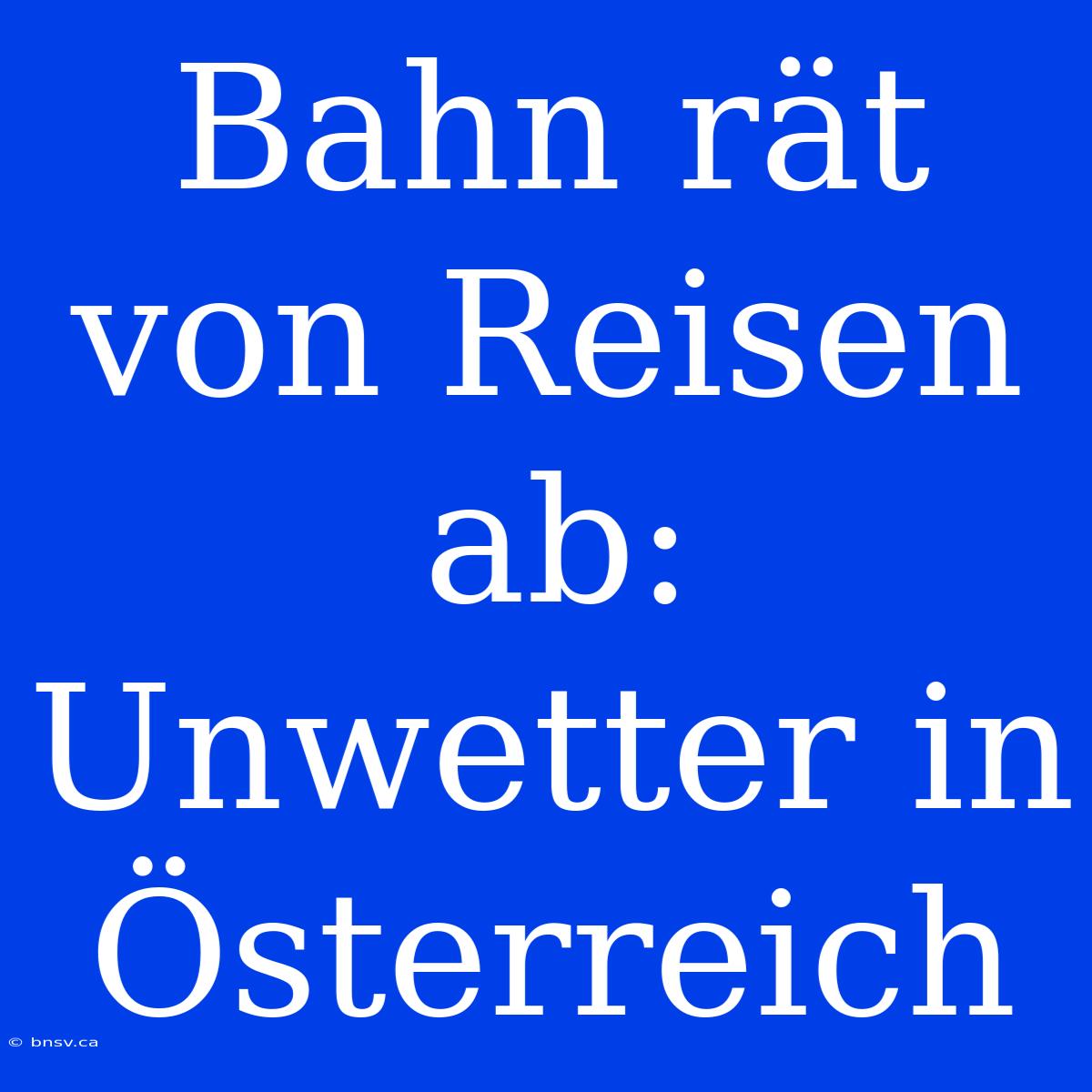 Bahn Rät Von Reisen Ab: Unwetter In Österreich