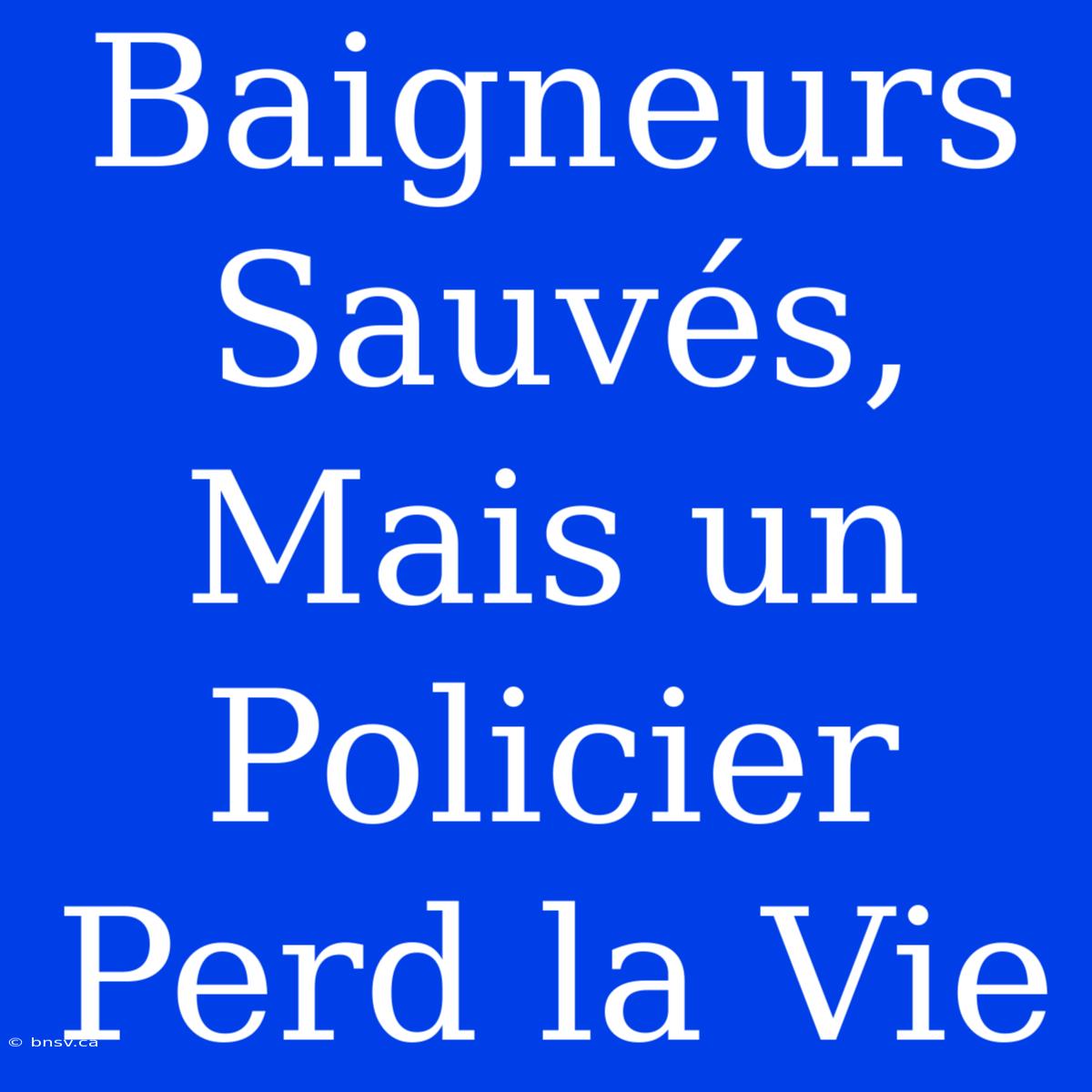 Baigneurs Sauvés, Mais Un Policier Perd La Vie