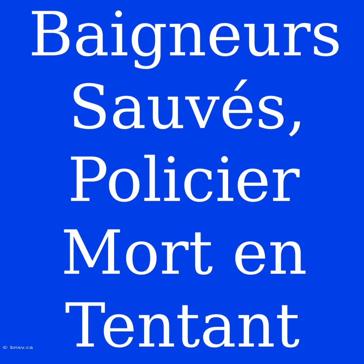 Baigneurs Sauvés, Policier Mort En Tentant