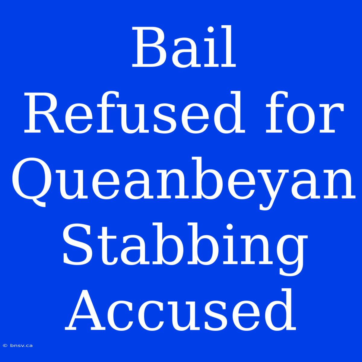 Bail Refused For Queanbeyan Stabbing Accused