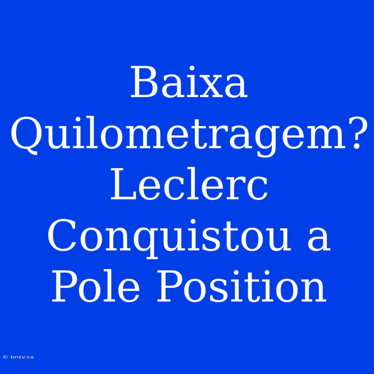 Baixa Quilometragem? Leclerc Conquistou A Pole Position