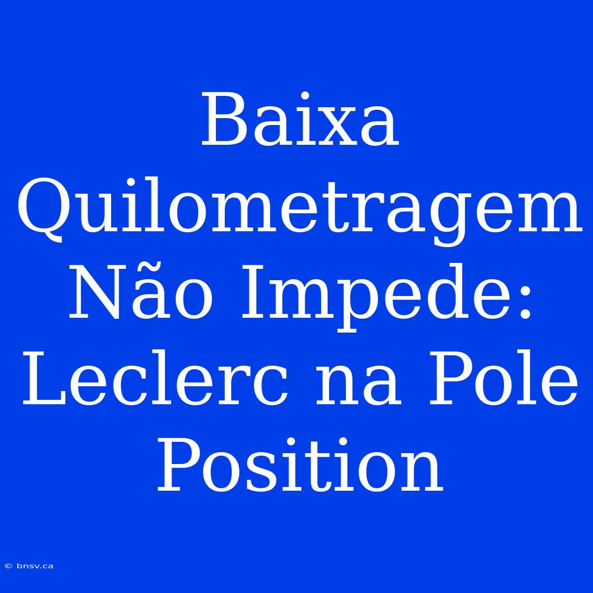 Baixa Quilometragem Não Impede: Leclerc Na Pole Position