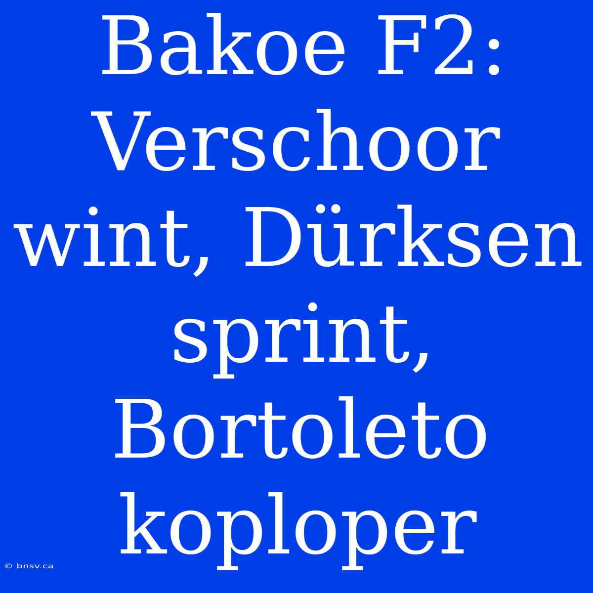 Bakoe F2: Verschoor Wint, Dürksen Sprint, Bortoleto Koploper