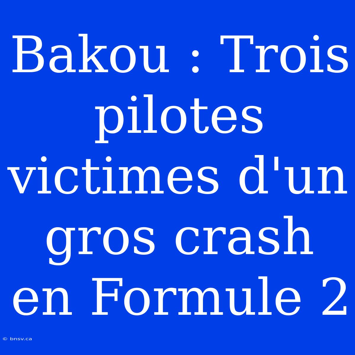 Bakou : Trois Pilotes Victimes D'un Gros Crash En Formule 2