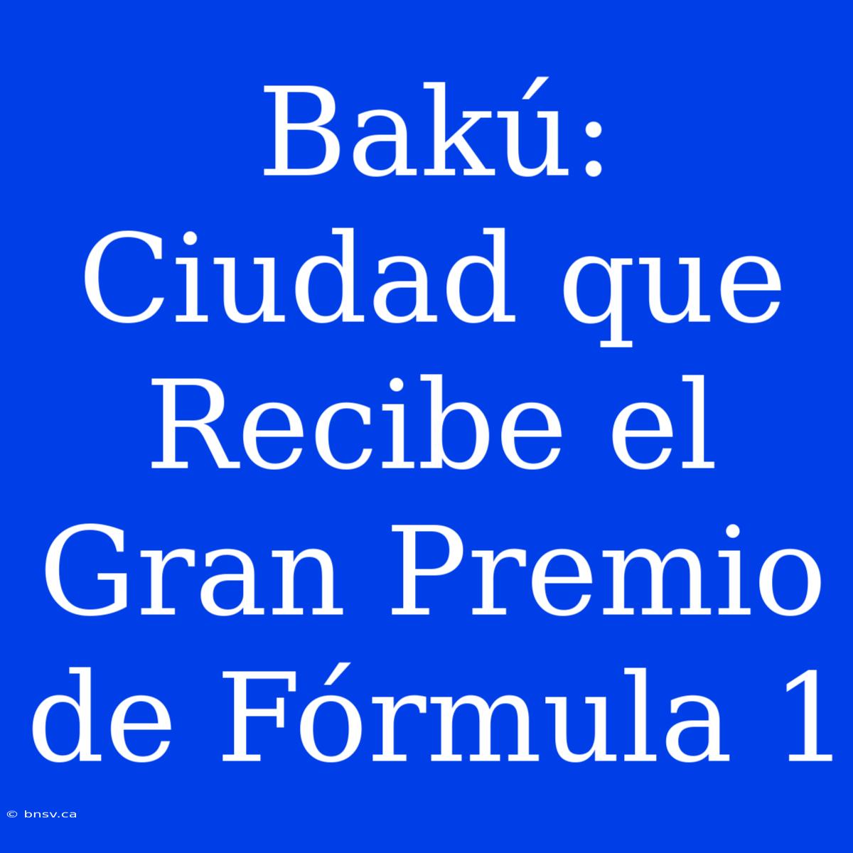 Bakú:  Ciudad Que Recibe El Gran Premio De Fórmula 1