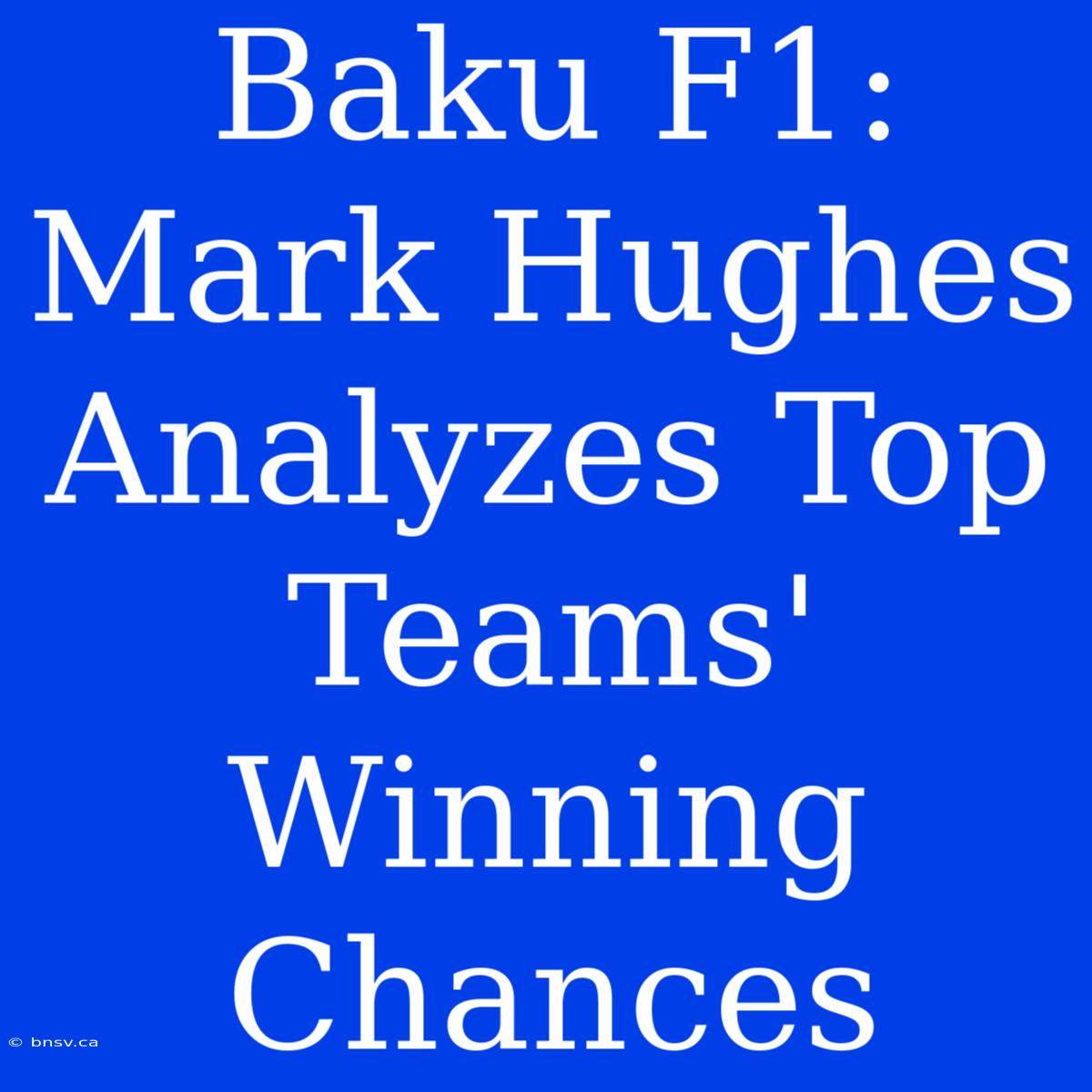 Baku F1: Mark Hughes Analyzes Top Teams' Winning Chances