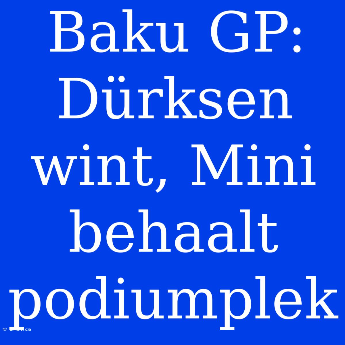 Baku GP: Dürksen Wint, Mini Behaalt Podiumplek