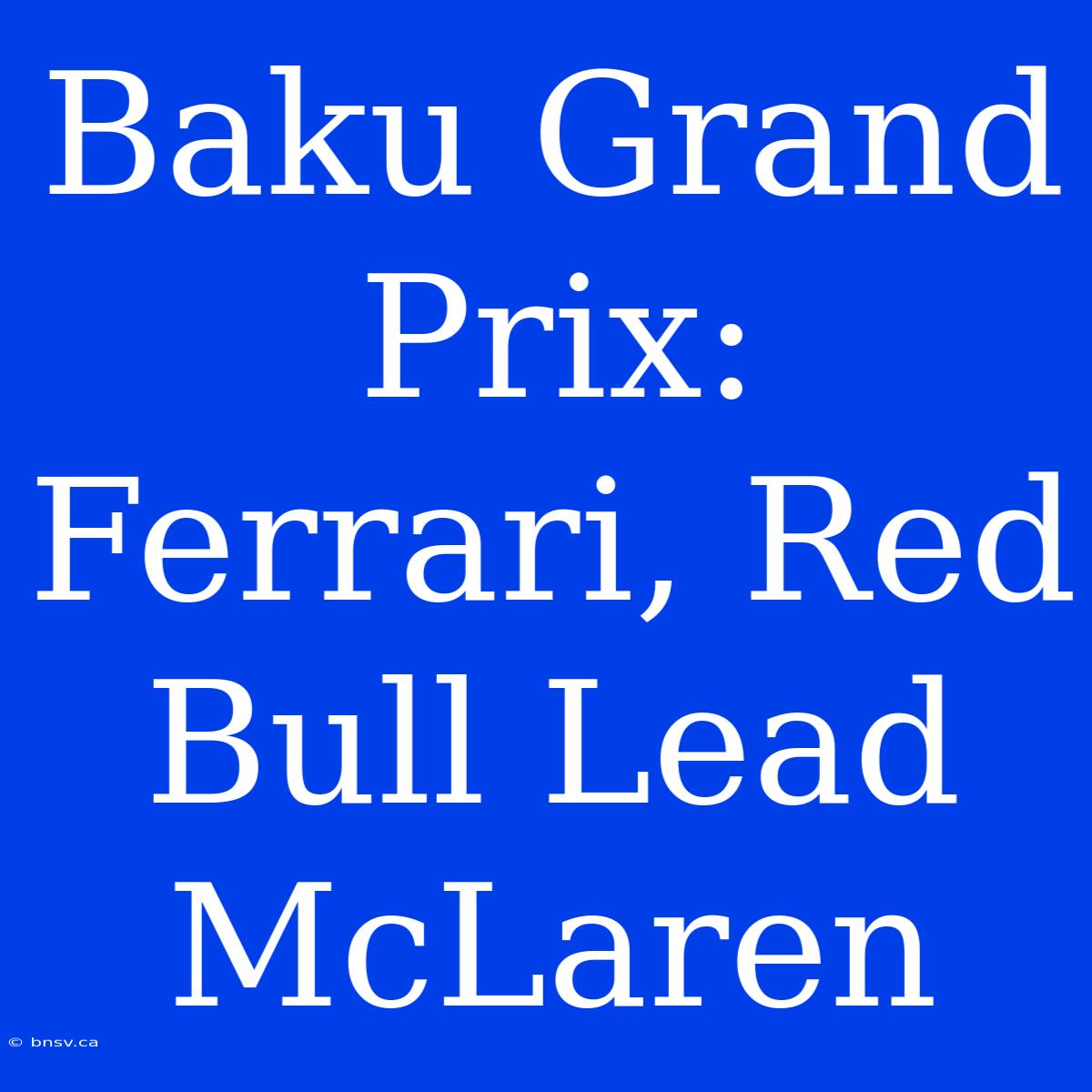 Baku Grand Prix: Ferrari, Red Bull Lead McLaren