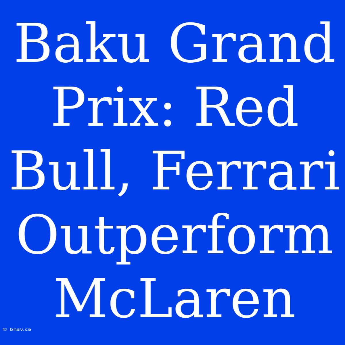 Baku Grand Prix: Red Bull, Ferrari Outperform McLaren