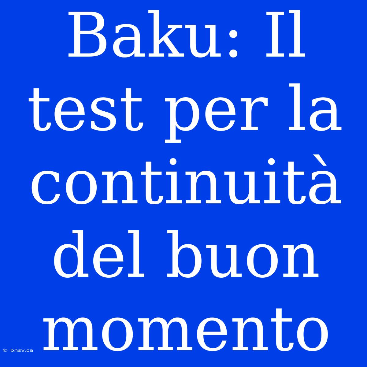 Baku: Il Test Per La Continuità Del Buon Momento