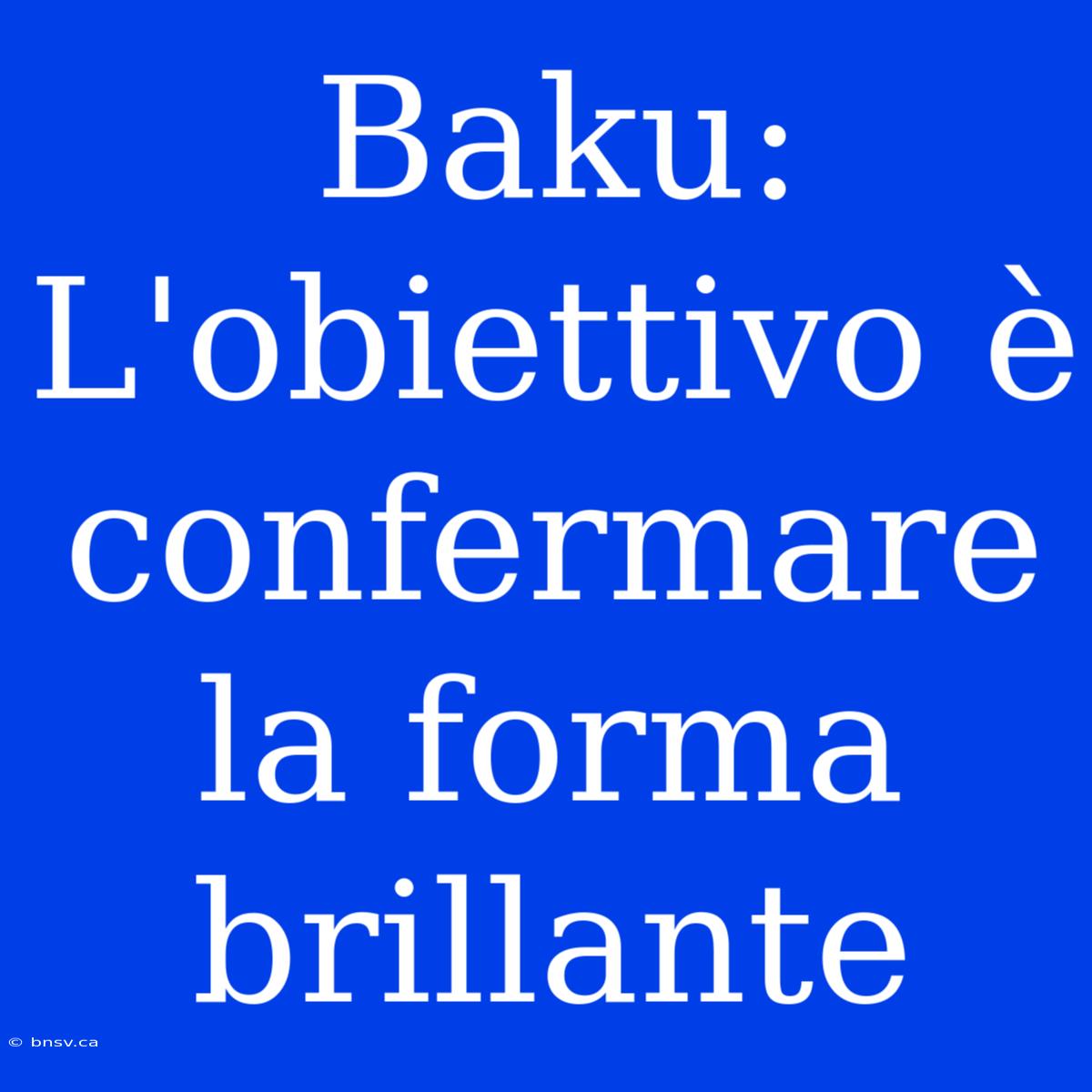 Baku: L'obiettivo È Confermare La Forma Brillante