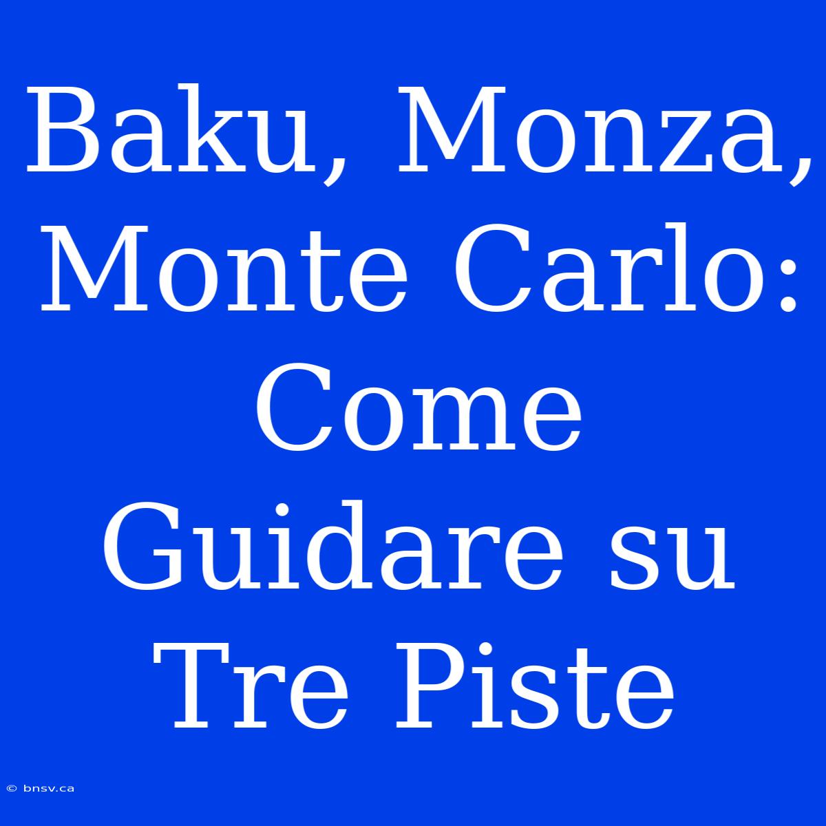 Baku, Monza, Monte Carlo: Come Guidare Su Tre Piste