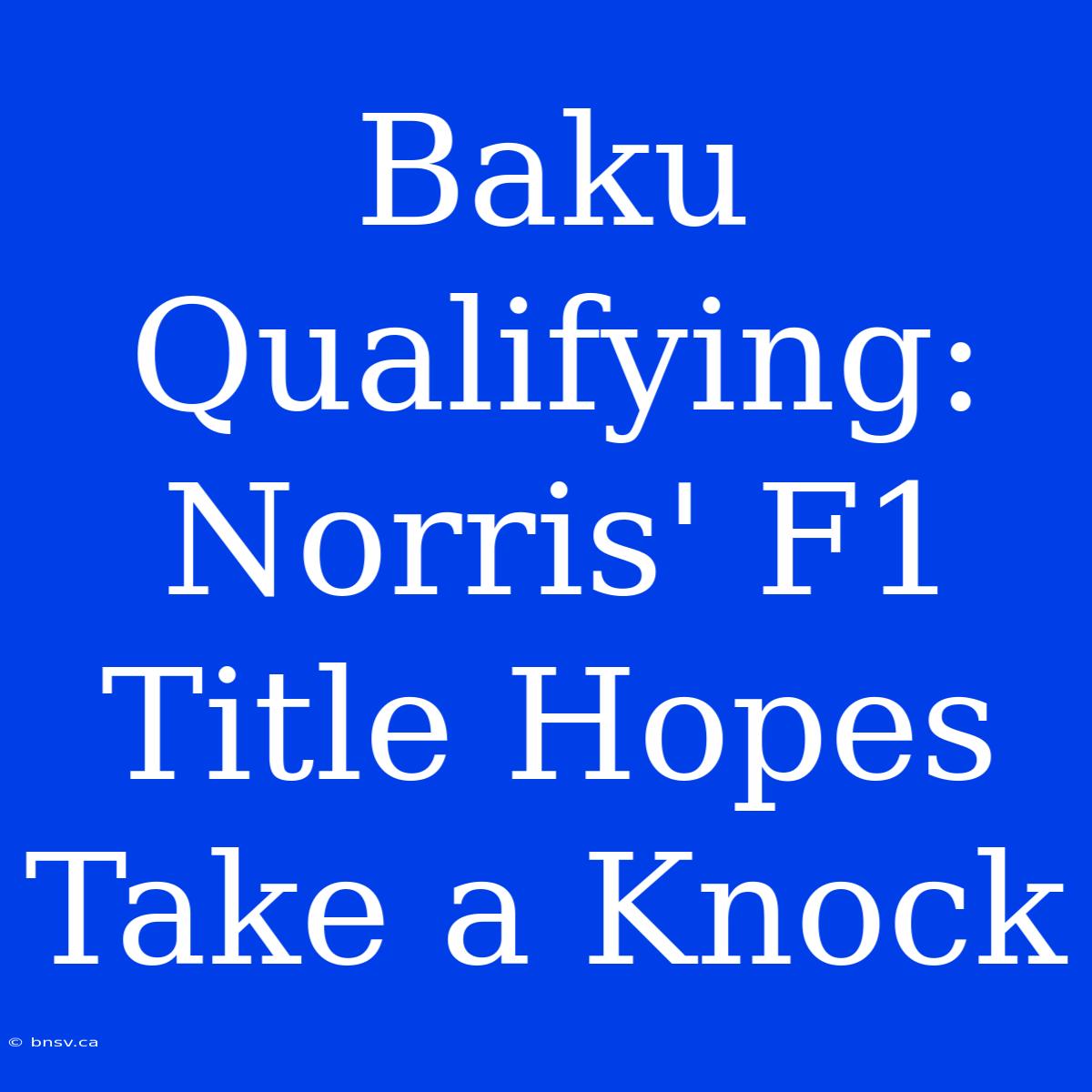 Baku Qualifying: Norris' F1 Title Hopes Take A Knock